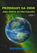 Przemiany na Ziemi jako wrota do przyszłości Część 2. Autor: Igor Witkowski. ZdrowePodejscie.pl Okładka książki Przemiany na Ziemi jako wrota do przyszłości Część 2