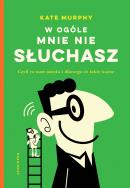 W ogóle mnie nie słuchasz!. Czyli co nam umyka i dlaczego to takie ważne. Autor: Murphy Kate. ZdrowePodejscie.pl Okładka książki W ogóle mnie nie słuchasz!. Czyli co nam umyka i dlaczego to takie ważne