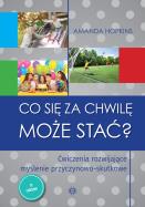 Co się za chwilę może stać? Ćwiczenia rozwijające myślenie przyczynowo-skutkowe. Autor: Amanda Hopkins. ZdrowePodejscie.pl Okładka książki Co się za chwilę może stać? Ćwiczenia rozwijające myślenie przyczynowo-skutkowe
