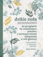 Okładka książki Dzikie zioła sezonowo. 60 przepisów na zaskakujące potrawy z aromatycznymi chwastami w roli głównej