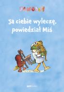 Okładka książki Ja ciebie wyleczę, powiedział Miś. Opowieść o tym, jak Tygrysek pewnego razu zachorował