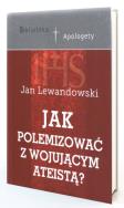 Jak polemizować z wojującym ateistą?. Autor: Lewandowski Jan. ZdrowePodejscie.pl Okładka książki Jak polemizować z wojującym ateistą?