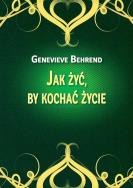 Jak żyć, by kochać życie. Autor: Genevieve Behrend. ZdrowePodejscie.pl Okładka książki Jak żyć, by kochać życie