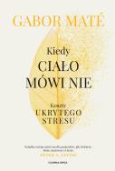 Kiedy ciało mówi nie. Koszty ukrytego stresu. Autor: Gabor Mat, Piotr Cieślak. ZdrowePodejscie.pl Okładka książki Kiedy ciało mówi nie. Koszty ukrytego stresu