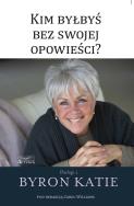 Kim byłbyś bez swojej opowieści?. Autor: Katie Byron. ZdrowePodejscie.pl Okładka książki Kim byłbyś bez swojej opowieści?