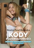 Kody podświadomości. Praktyczny kurs życiowej przemiany (z ćwiczeniami). Autor: Beata Pawlikowska. ZdrowePodejscie.pl Okładka książki Kody podświadomości. Praktyczny kurs życiowej przemiany (z ćwiczeniami)