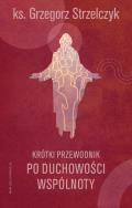 Krótki przewodnik po duchowości wspólnoty. Autor: Strzelczyk Grzegorz. ZdrowePodejscie.pl Okładka książki Krótki przewodnik po duchowości wspólnoty