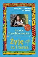Kurs pozytywnego myślenia. Żyję tu i teraz. Autor: Beata Pawlikowska. ZdrowePodejscie.pl Okładka książki Kurs pozytywnego myślenia. Żyję tu i teraz