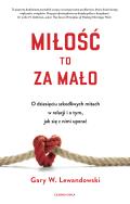 Miłość to za mało. O dziesięciu szkodliwych mitach w relacji i o tym, jak się z nimi uporać. Autor: Gary Lewandowski. ZdrowePodejscie.pl Okładka książki Miłość to za mało. O dziesięciu szkodliwych mitach w relacji i o tym, jak się z nimi uporać