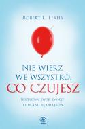 Nie wierz we wszystko, co czujesz. Autor: Robert L. Leahy, Magdalena Hermanowska. ZdrowePodejscie.pl Okładka książki Nie wierz we wszystko, co czujesz