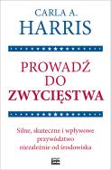 Okładka książki Prowadź do zwycięstwa. Silne, skuteczne i wpływowe przywództwo niezależnie od środowiska