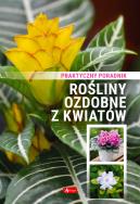 Rośliny ozdobne z kwiatów. Poradnik praktyczny. Autor: Opracowanie zbiorowe. ZdrowePodejscie.pl Okładka książki Rośliny ozdobne z kwiatów. Poradnik praktyczny