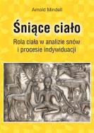 Śniące ciało. Rola ciała wanalizie snów.... Autor: Arnold Mindell. ZdrowePodejscie.pl Okładka książki Śniące ciało. Rola ciała wanalizie snów...