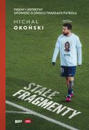 Stałe fragmenty. Piękny i wstrętny. Opowieść o dwóch twarzach futbolu. Autor: Michał Okoński. ZdrowePodejscie.pl Okładka książki Stałe fragmenty. Piękny i wstrętny. Opowieść o dwóch twarzach futbolu