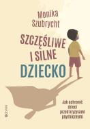 Szczęśliwe i silne dziecko. Autor: Szubrycht Monika. ZdrowePodejscie.pl Okładka książki Szczęśliwe i silne dziecko