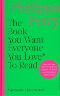 The Book You Want Everyone You Love* To Read. Autor: Perry Philippa. ZdrowePodejscie.pl Okładka książki The Book You Want Everyone You Love* To Read