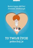 To Twoje życie. Pokochaj je. Autor: Katarzyna Miller, Joanna Olekszyk. ZdrowePodejscie.pl Okładka książki To Twoje życie. Pokochaj je