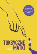 Toksyczne matki. Autor: Hanna Alderete, Aleksandra Kondrat. ZdrowePodejscie.pl Okładka książki Toksyczne matki