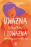 Uważna, czuła i odważna. Autor: Dagna Kurdwanowska. ZdrowePodejscie.pl Okładka książki Uważna, czuła i odważna