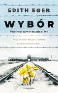 Wybór. Przetrwać niewyobrażalne i żyć. Autor: Dr Edith Eva Eger. ZdrowePodejscie.pl Okładka książki Wybór. Przetrwać niewyobrażalne i żyć