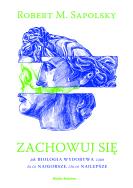 Zachowuj się. Autor: Robert M. Sapolsky. ZdrowePodejscie.pl Okładka książki Zachowuj się