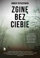 Zginę bez ciebie wyd. 2022 - uszkodzone. Autor: Ostaszewski Robert. ZdrowePodejscie.pl Okładka książki Zginę bez ciebie wyd. 2022 - uszkodzone
