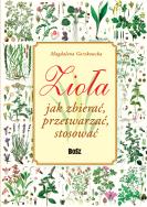 Zioła. Jak zbierać, przetwarzać, stosować. Autor: Magdalena Gorzkowska. ZdrowePodejscie.pl Okładka książki Zioła. Jak zbierać, przetwarzać, stosować
