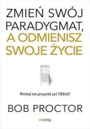 Zmień swój paradygmat, a odmienisz swoje życie. Autor: Bob Proctor. ZdrowePodejscie.pl Okładka książki Zmień swój paradygmat, a odmienisz swoje życie
