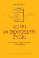 ADHD w dorosłym życiu. Jak planować, osiągać swoje cele i odzyskać spokój. Autor: Levrini Abigail. ZdrowePodejscie.pl Okładka książki ADHD w dorosłym życiu. Jak planować, osiągać swoje cele i odzyskać spokój