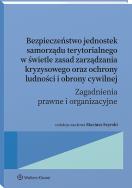 Okładka książki Bezpieczeństwo jednostek samorządu terytorialnego w świetle zasad zarządzania kryzysowego oraz ochrony ludności i obrony cywilnej. Zagadnienia prawne