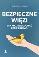 Bezpieczne wiezi. Jak mądrze kochać siebie i i. Autor: Persiaux Gwenaelle. ZdrowePodejscie.pl Okładka książki Bezpieczne wiezi. Jak mądrze kochać siebie i i
