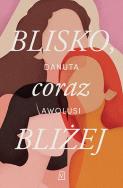 Blisko, coraz bliżej - uszkodzone. Autor: Awolusi Danuta. ZdrowePodejscie.pl Okładka książki Blisko, coraz bliżej - uszkodzone