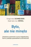 Było, ale nie minęło. Ustawienia systemowe w pracy indywidualnej. Teoria i praktyka opowiedziane w 60 historiach. Autor: Schneider Sieglinde, Gabriele ten Hövel. ZdrowePodejscie.pl Okładka książki Było, ale nie minęło. Ustawienia systemowe w pracy indywidualnej. Teoria i praktyka opowiedziane w 60 historiach