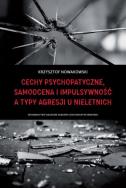 Cechy psychopatyczne, samoocena i impulsywność a typy agresji u nieletnich. Autor: Nowakowski Krzysztof. ZdrowePodejscie.pl Okładka książki Cechy psychopatyczne, samoocena i impulsywność a typy agresji u nieletnich