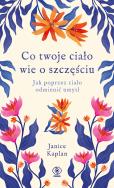 Co twoje ciało wie o szczęściu. Autor: Kaplan Janice. ZdrowePodejscie.pl Okładka książki Co twoje ciało wie o szczęściu