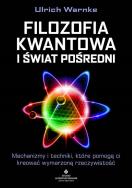 Filozofia kwantowa i świat pośredni. Mechanizmy i techniki, które pomogą ci kreować wymarzoną rzeczywistość. Autor: Ulrich Warnke. ZdrowePodejscie.pl Okładka książki Filozofia kwantowa i świat pośredni. Mechanizmy i techniki, które pomogą ci kreować wymarzoną rzeczywistość
