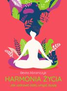 Harmonia życia. Jak uzdrowić ciało, umysł i duszę. Autor: Beata Abramczyk. ZdrowePodejscie.pl Okładka książki Harmonia życia. Jak uzdrowić ciało, umysł i duszę