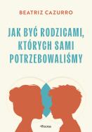 Okładka książki Jak być rodzicami, których sami potrzebowaliśmy