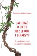 Jak dbać o siebie bez leków i lekarzy?. Autor: Wojciechowska Magdalena. ZdrowePodejscie.pl Okładka książki Jak dbać o siebie bez leków i lekarzy?
