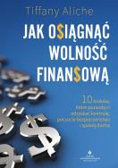 Okładka książki Jak osiągnąć wolność finansową. 10 kroków, które pozwolą ci odzyskać kontrolę, poczucie bezpieczeństwa i spokój ducha