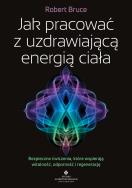 Okładka książki Jak pracować z uzdrawiającą energią ciała. Bezpieczne ćwiczenia, które wspierają witalność, odporność i regenerację