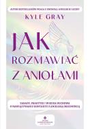 Jak rozmawiać z aniołami.  Zasady, praktyki i wiedza duchowa o nawiązywaniu kontaktu z anielską obecnością. Autor: Kyle Gray . ZdrowePodejscie.pl Okładka książki Jak rozmawiać z aniołami.  Zasady, praktyki i wiedza duchowa o nawiązywaniu kontaktu z anielską obecnością