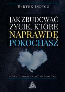 Jak zbudować życie, które naprawdę pokochasz. Autor: Bartek Indygo. ZdrowePodejscie.pl Okładka książki Jak zbudować życie, które naprawdę pokochasz