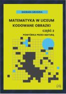 Okładka książki Matematyka w liceum Kodowane obrazki część 2 Powtórka przed maturą