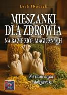 MIESZANKI DLA ZDROWIA NA BAZIE ZIÓŁ MAGICZNYCH. Na różne organy i dolegliwości. Autor: Lech Tkaczyk. ZdrowePodejscie.pl Okładka książki MIESZANKI DLA ZDROWIA NA BAZIE ZIÓŁ MAGICZNYCH. Na różne organy i dolegliwości