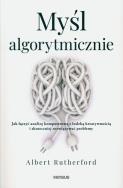 Myśl algorytmicznie. Jak łączyć analizę komputerową z ludzką kreatywnością i skuteczniej rozwiązywać problemy. Autor: Albert Rutherford. ZdrowePodejscie.pl Okładka książki Myśl algorytmicznie. Jak łączyć analizę komputerową z ludzką kreatywnością i skuteczniej rozwiązywać problemy