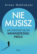 Nie musisz. Jak uwolnić się od wewnętrznej presji . Autor: Mekhakyan Armen. ZdrowePodejscie.pl Okładka książki Nie musisz. Jak uwolnić się od wewnętrznej presji