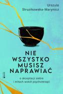 Nie wszystko musisz naprawiać. O akceptacji siebie i mitach wokół psychoterapii. Autor: Urszula Struzikowska-Marynicz. ZdrowePodejscie.pl Okładka książki Nie wszystko musisz naprawiać. O akceptacji siebie i mitach wokół psychoterapii