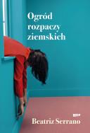 Ogród rozpaczy ziemskich. Autor: Beatriz Serrano. ZdrowePodejscie.pl Okładka książki Ogród rozpaczy ziemskich