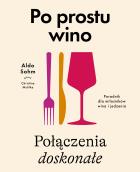 Okładka książki Po prostu wino. Połączenia doskonałe. Poradnik dla miłośników wina i jedzenia
